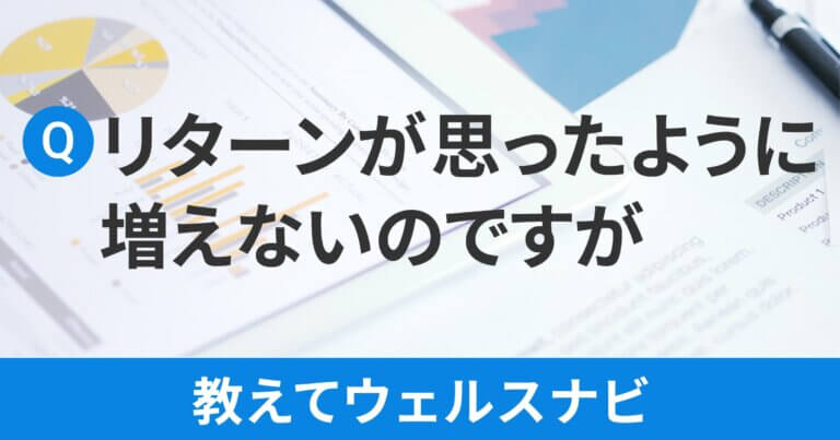 教えてウェルスナビ ～リターンが思ったように増えないのですが～